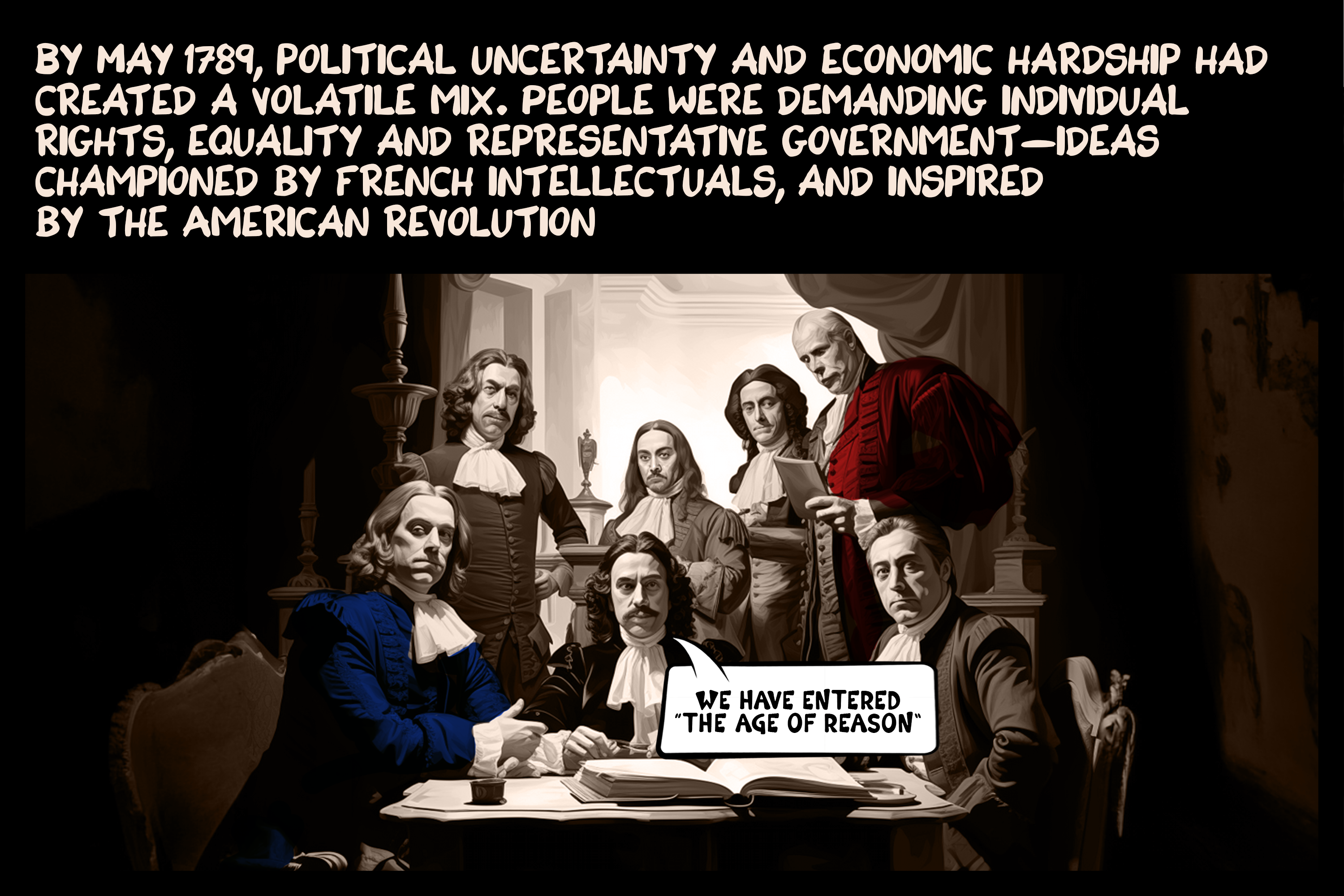 By May 1789, political uncertainty and economic hardship had created a volatile mix. People were demanding individual rights, equality and representative government—ideas championed by French intellectuals, and inspired by the American revolution.