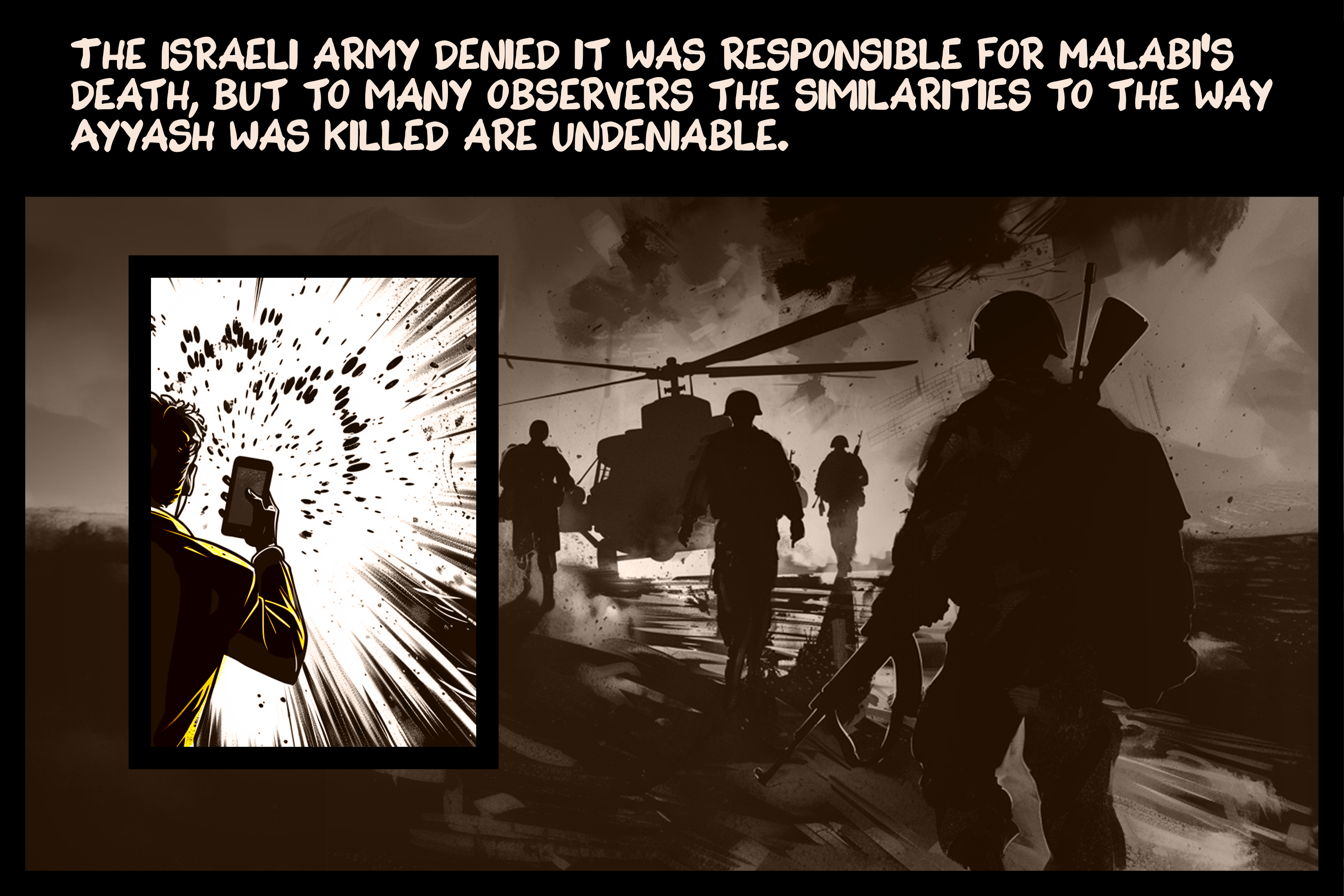 The Israeli army denied it was responsible for Malabi’s death, but to many observers the similarities to the way Ayyash was killed are undeniable.